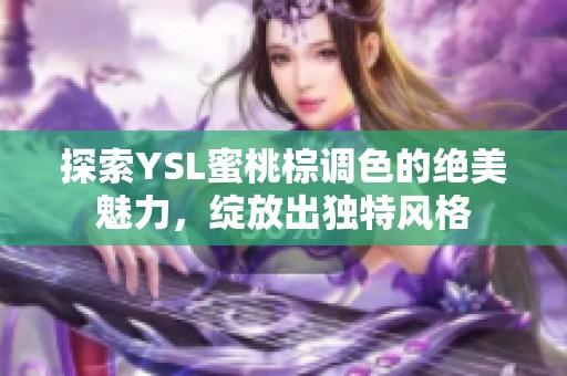 探索YSL蜜桃棕調(diào)色的絕美魅力，綻放出獨特風(fēng)格