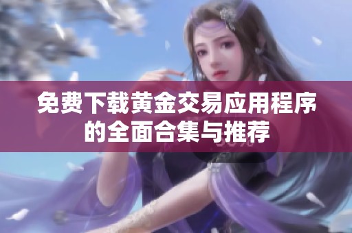 免費(fèi)下載黃金交易應(yīng)用程序的全面合集與推薦