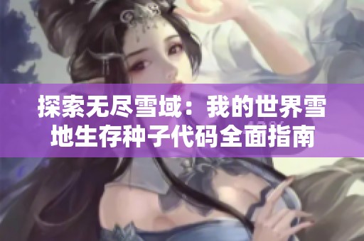 探索無(wú)盡雪域：我的世界雪地生存種子代碼全面指南