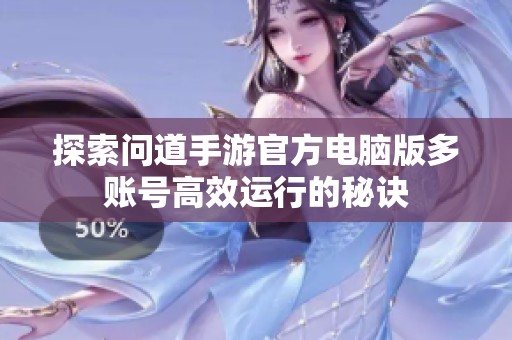 探索問道手游官方電腦版多賬號高效運行的秘訣