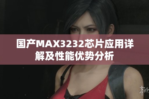 國產(chǎn)MAX3232芯片應(yīng)用詳解及性能優(yōu)勢分析