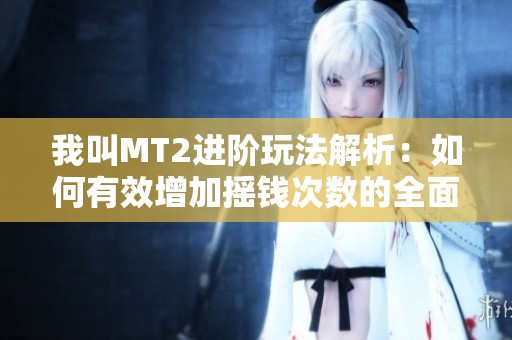 我叫MT2進(jìn)階玩法解析：如何有效增加搖錢次數(shù)的全面指南
