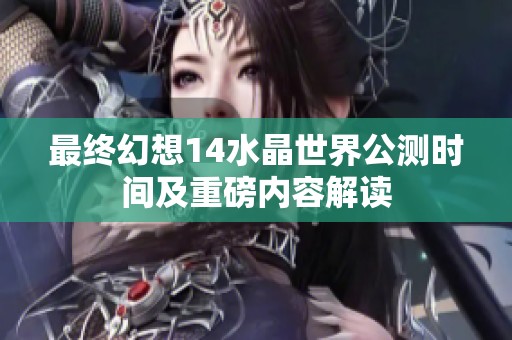 最終幻想14水晶世界公測時(shí)間及重磅內(nèi)容解讀