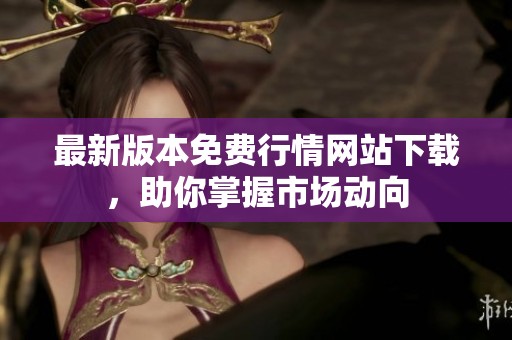 最新版本免費(fèi)行情網(wǎng)站下載，助你掌握市場動向