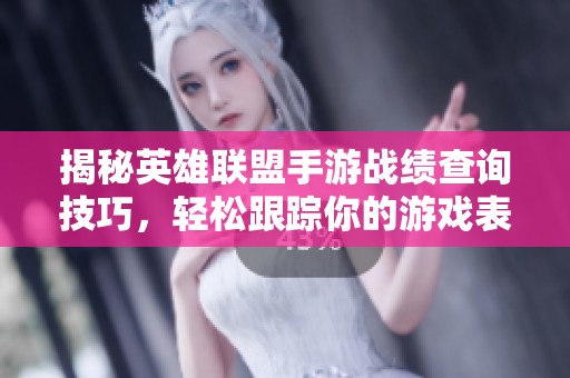 揭秘英雄聯(lián)盟手游戰(zhàn)績查詢技巧，輕松跟蹤你的游戲表現(xiàn)