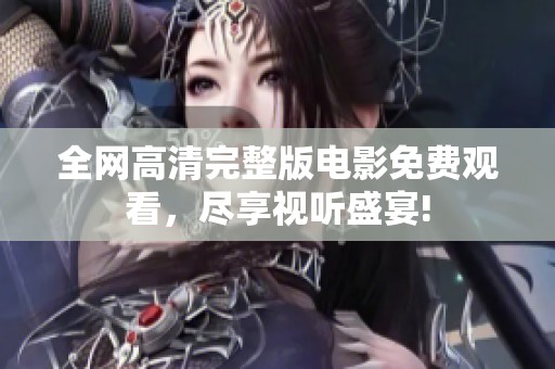 全網(wǎng)高清完整版電影免費觀看，盡享視聽盛宴!