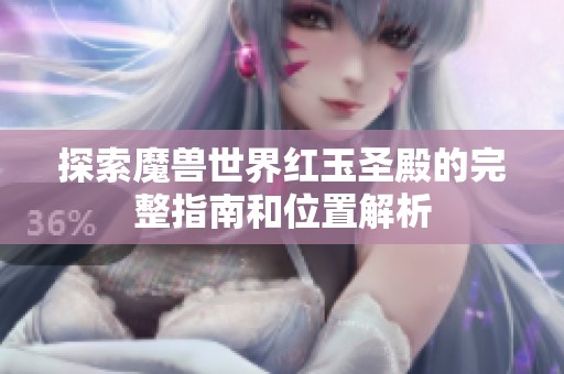 探索魔獸世界紅玉圣殿的完整指南和位置解析