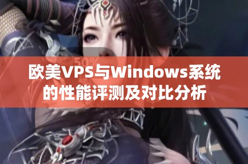 歐美VPS與Windows系統(tǒng)的性能評測及對比分析