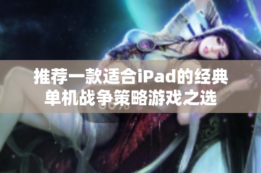 推薦一款適合iPad的經(jīng)典單機(jī)戰(zhàn)爭(zhēng)策略游戲之選