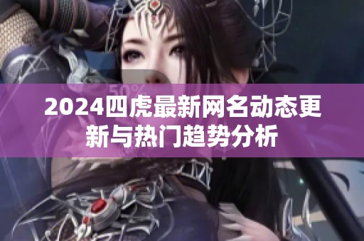 2024四虎最新網(wǎng)名動態(tài)更新與熱門趨勢分析
