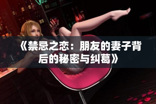 《禁忌之戀：朋友的妻子背后的秘密與糾葛》