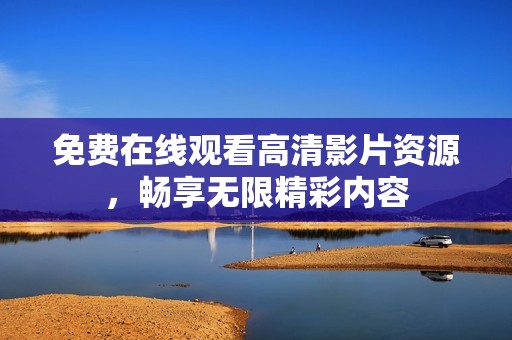 免費(fèi)在線觀看高清影片資源，暢享無限精彩內(nèi)容