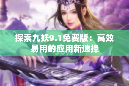 探索九妖9.1免費版：高效易用的應(yīng)用新選擇