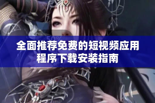 全面推薦免費的短視頻應用程序下載安裝指南