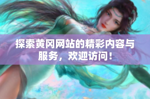 探索黃岡網(wǎng)站的精彩內(nèi)容與服務(wù)，歡迎訪問！