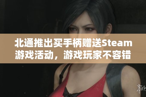 北通推出買手柄贈送Steam游戲活動，游戲玩家不容錯過！