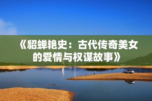 《貂蟬艷史：古代傳奇美女的愛(ài)情與權(quán)謀故事》