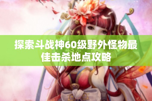 探索斗戰(zhàn)神60級野外怪物最佳擊殺地點攻略