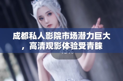 成都私人影院市場(chǎng)潛力巨大，高清觀影體驗(yàn)受青睞