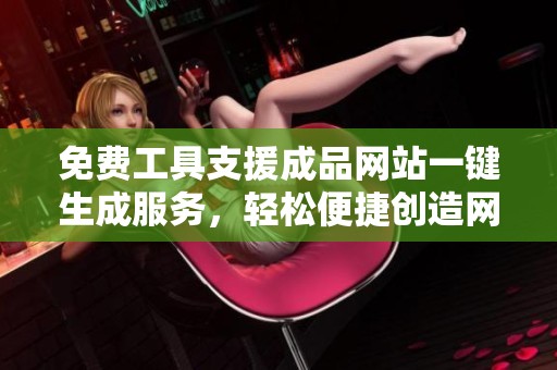 免費(fèi)工具支援成品網(wǎng)站一鍵生成服務(wù)，輕松便捷創(chuàng)造網(wǎng)頁(yè)內(nèi)容