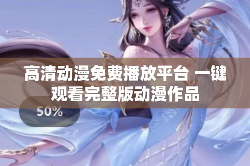 高清動(dòng)漫免費(fèi)播放平臺 一鍵觀看完整版動(dòng)漫作品