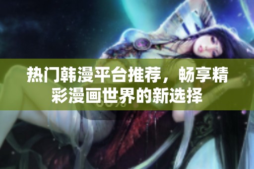 熱門韓漫平臺推薦，暢享精彩漫畫世界的新選擇