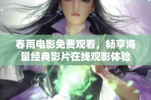 春雨電影免費(fèi)觀看，暢享海量經(jīng)典影片在線觀影體驗(yàn)