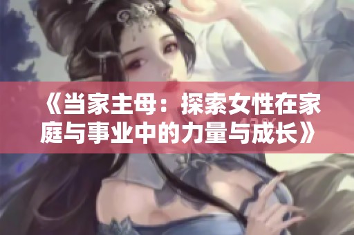 《當(dāng)家主母：探索女性在家庭與事業(yè)中的力量與成長》