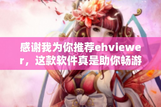 感謝我為你推薦ehviewer，這款軟件真是助你暢游網(wǎng)絡的好幫手