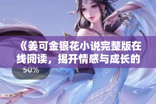 《姜可金銀花小說完整版在線閱讀，揭開情感與成長的秘密》