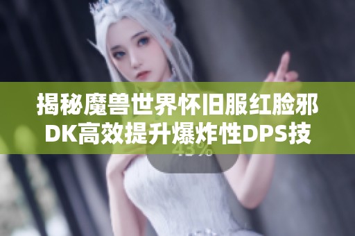 揭秘魔獸世界懷舊服紅臉邪DK高效提升爆炸性DPS技巧
