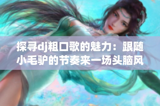 探尋dj粗口歌的魅力：跟隨小毛驢的節(jié)奏來一場頭腦風暴