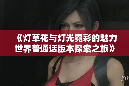 《燈草花與燈光霓彩的魅力世界普通話版本探索之旅》