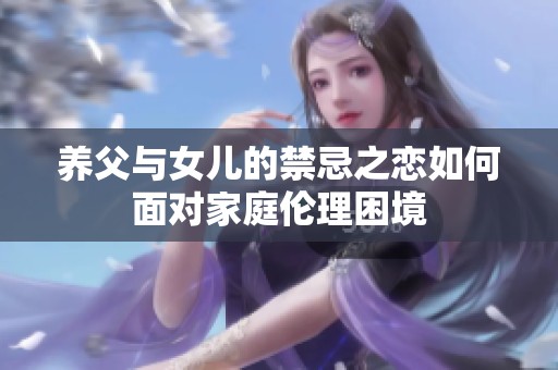 養(yǎng)父與女兒的禁忌之戀如何面對(duì)家庭倫理困境