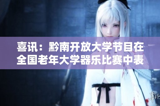 喜訊：黔南開放大學(xué)節(jié)目在全國老年大學(xué)器樂比賽中表現(xiàn)優(yōu)異