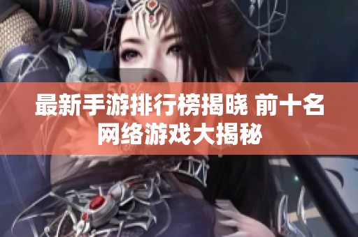 最新手游排行榜揭曉 前十名網(wǎng)絡(luò)游戲大揭秘