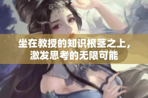 坐在教授的知識(shí)根莖之上，激發(fā)思考的無(wú)限可能