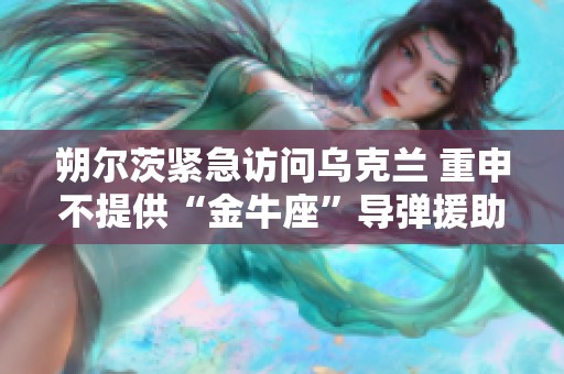 朔爾茨緊急訪問烏克蘭 重申不提供“金牛座”導(dǎo)彈援助