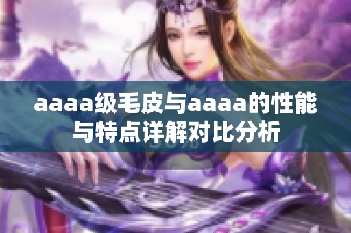 aaaa級毛皮與aaaa的性能與特點(diǎn)詳解對比分析