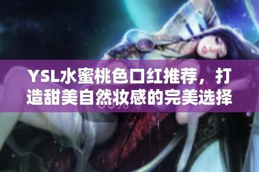 YSL水蜜桃色口紅推薦，打造甜美自然妝感的完美選擇