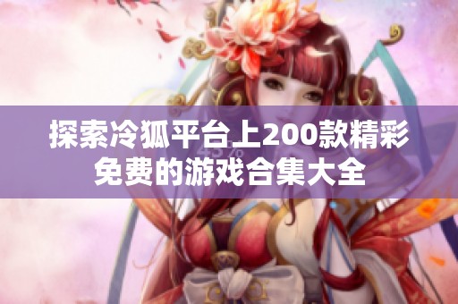 探索冷狐平臺上200款精彩免費(fèi)的游戲合集大全