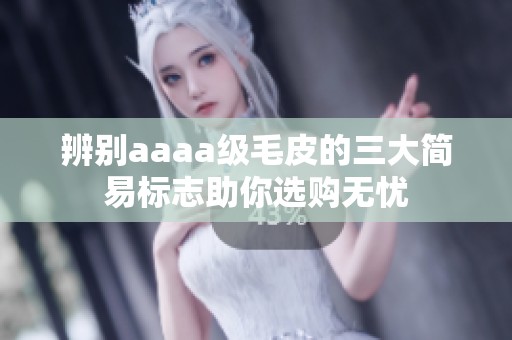 辨別aaaa級毛皮的三大簡易標志助你選購無憂