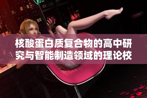 核酸蛋白質(zhì)復(fù)合物的高中研究與智能制造領(lǐng)域的理論校驗(yàn)與優(yōu)化分析