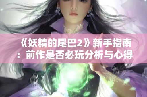 《妖精的尾巴2》新手指南：前作是否必玩分析與心得分享