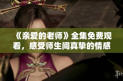 《親愛的老師》全集免費(fèi)觀看，感受師生間真摯的情感故事