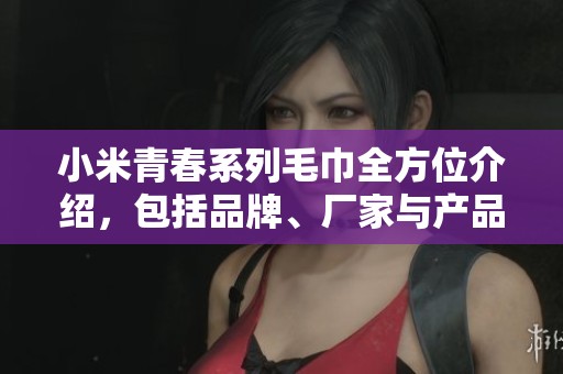 小米青春系列毛巾全方位介紹，包括品牌、廠家與產(chǎn)品圖片
