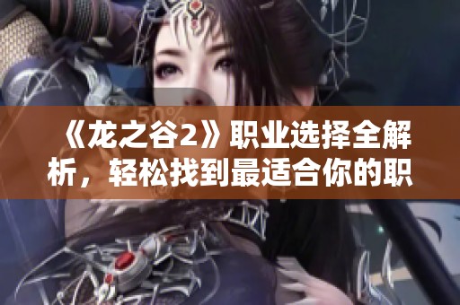 《龍之谷2》職業(yè)選擇全解析，輕松找到最適合你的職業(yè)