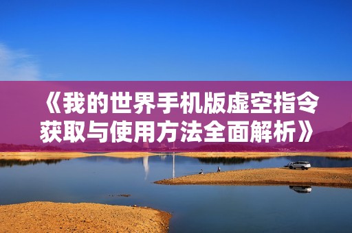 《我的世界手機(jī)版虛空指令獲取與使用方法全面解析》