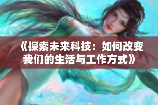 《探索未來科技：如何改變我們的生活與工作方式》