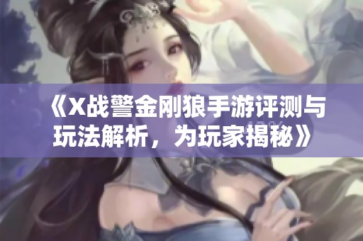 《X戰(zhàn)警金剛狼手游評(píng)測(cè)與玩法解析，為玩家揭秘》
